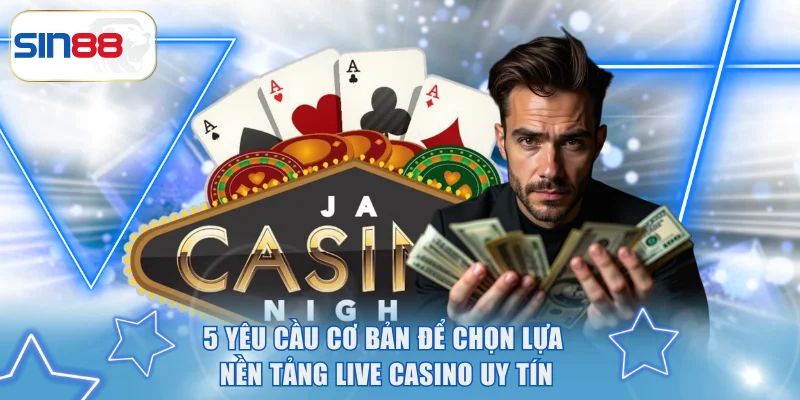 5 yêu cầu cơ bản để chọn lựa nền tảng live casino uy tín